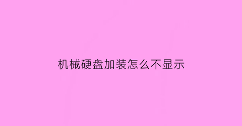 “机械硬盘加装怎么不显示(加装的机械硬盘突然不显示)