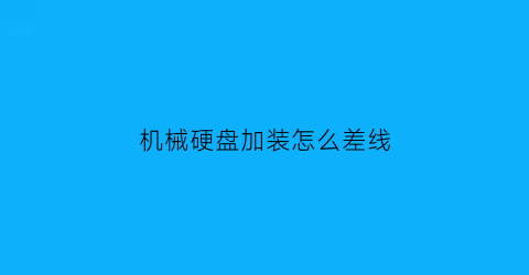 “机械硬盘加装怎么差线(加装机械硬盘怎么接线)