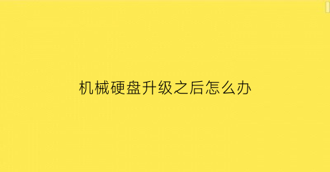 机械硬盘升级之后怎么办(机械硬盘升级固件有什么用)