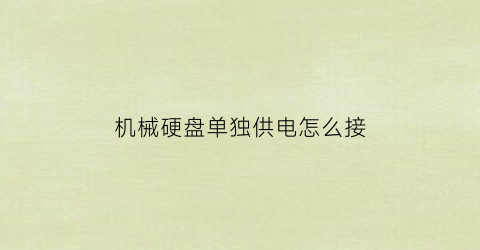 机械硬盘单独供电怎么接(机械硬盘可以单独接电源吗)