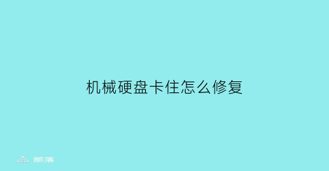 “机械硬盘卡住怎么修复(机械硬盘卡住怎么修复好)