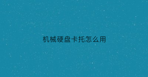 机械硬盘卡托怎么用(硬盘卡子怎么安装)