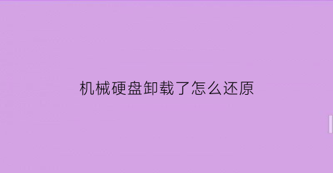 “机械硬盘卸载了怎么还原(机械硬盘卸载了怎么安装啊)