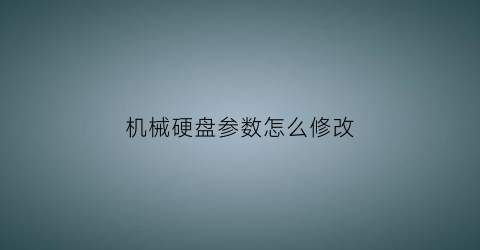 机械硬盘参数怎么修改(机械硬盘怎么设置运行速度快)