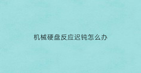 机械硬盘反应迟钝怎么办