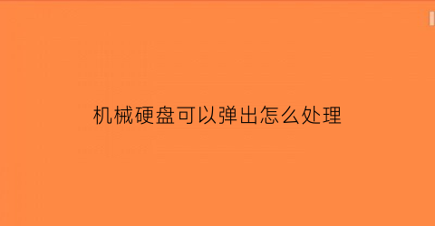 “机械硬盘可以弹出怎么处理(机械硬盘可以弹出怎么办)