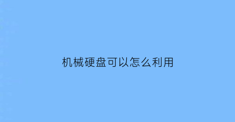 “机械硬盘可以怎么利用(机械硬盘如何用)