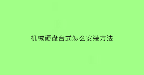 “机械硬盘台式怎么安装方法(机械硬盘台式机怎么安装)