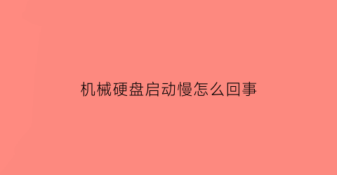 “机械硬盘启动慢怎么回事(机械硬盘启动很慢)