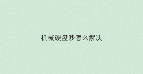 机械硬盘吵怎么解决