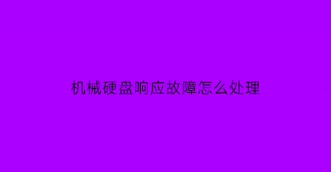 机械硬盘响应故障怎么处理(机械硬盘响应故障怎么处理的)