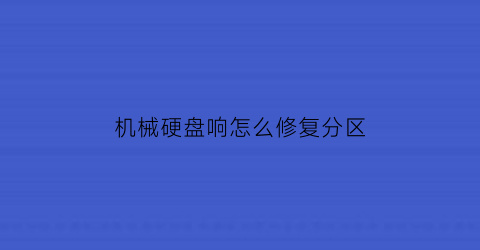 机械硬盘响怎么修复分区(机械硬盘咯噔咯噔响怎么回事)