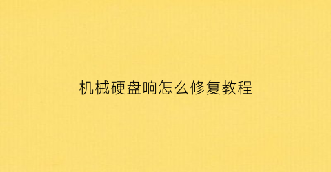 “机械硬盘响怎么修复教程(机械硬盘响怎么修复教程图解)