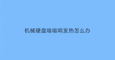 机械硬盘嗡嗡响发热怎么办