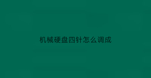 机械硬盘四针怎么调成(硬盘4针)