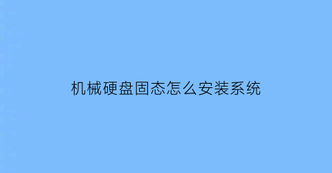 机械硬盘固态怎么安装系统(机械硬盘怎么安装固态硬盘)