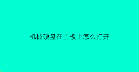 “机械硬盘在主板上怎么打开(机械硬盘接在主板哪里)