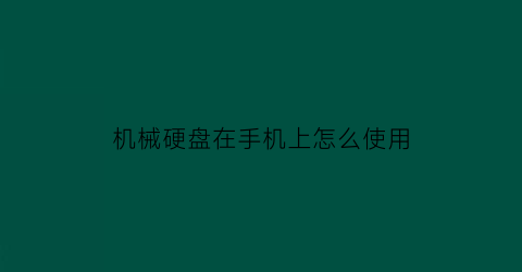 “机械硬盘在手机上怎么使用(机械硬盘在手机上怎么使用教程)