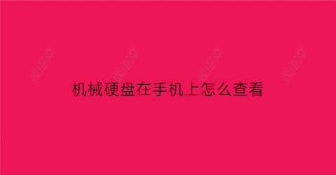 “机械硬盘在手机上怎么查看(机械硬盘怎么用手机读取)