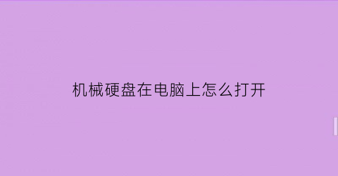 “机械硬盘在电脑上怎么打开(机械硬盘如何打开)