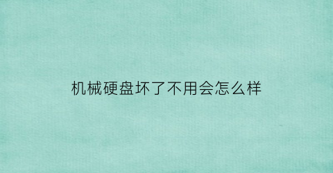 机械硬盘坏了不用会怎么样(机械硬盘坏了影响开机吗)