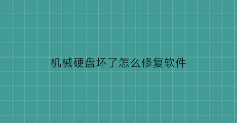 “机械硬盘坏了怎么修复软件(机械硬盘坏了怎么修复软件教程)