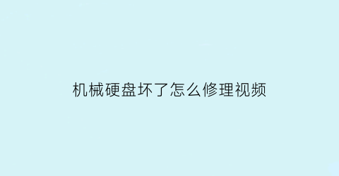 “机械硬盘坏了怎么修理视频(机械硬盘坏了有办法修复吗)