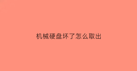 “机械硬盘坏了怎么取出(机械硬盘坏掉了怎么恢复)