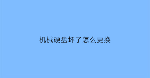 “机械硬盘坏了怎么更换(机械硬盘坏了能换固态硬盘吗)