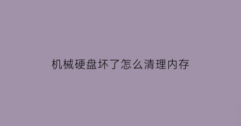 机械硬盘坏了怎么清理内存(机械硬盘坏了里面的数据能取出来吗)