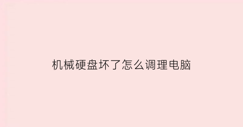 “机械硬盘坏了怎么调理电脑(机械硬盘损坏了可以修复吗)