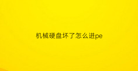 “机械硬盘坏了怎么进pe(机械硬盘坏了怎么进系统)