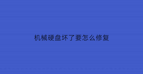 机械硬盘坏了要怎么修复(机械硬盘坏了怎么修复数据)