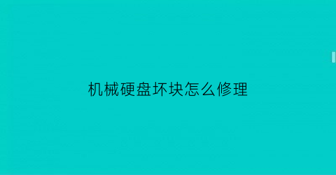 “机械硬盘坏块怎么修理(机械硬盘坏块怎么修理视频)