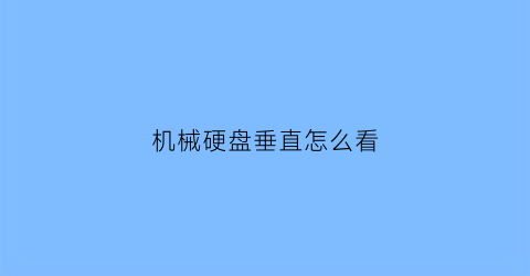 “机械硬盘垂直怎么看(机械硬盘怎么看是不是垂直)