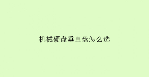 机械硬盘垂直盘怎么选(机械硬盘垂直式怎么看)