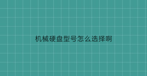 “机械硬盘型号怎么选择啊(机械硬盘规格)