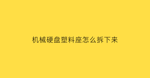 机械硬盘塑料座怎么拆下来