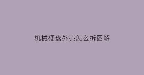 “机械硬盘外壳怎么拆图解(机械硬盘外壳怎么拆图解说明)