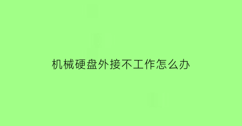 “机械硬盘外接不工作怎么办(机械硬盘外接不工作怎么办视频)