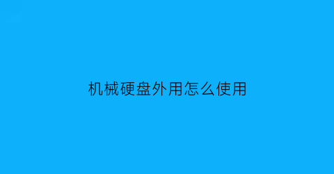 “机械硬盘外用怎么使用(外置机械硬盘安装方法)