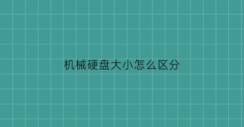 “机械硬盘大小怎么区分(机械硬盘的大小在哪看)