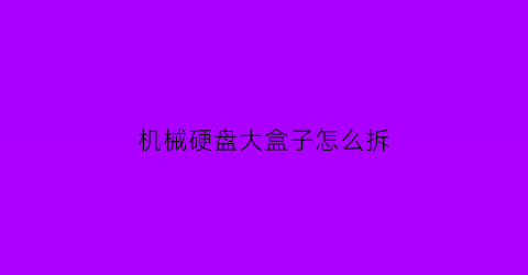 机械硬盘大盒子怎么拆