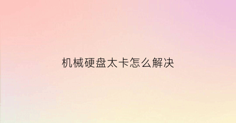 机械硬盘太卡怎么解决