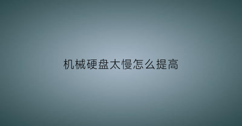 “机械硬盘太慢怎么提高(机械硬盘太慢怎么提高内存)