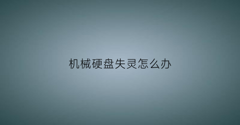 “机械硬盘失灵怎么办(机械硬盘坏了无法开机怎么办)