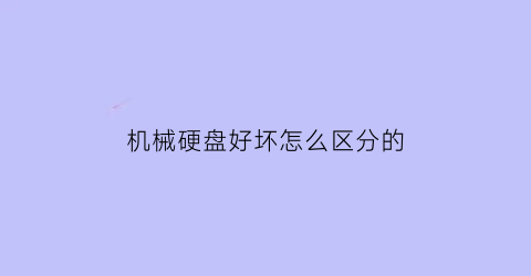 机械硬盘好坏怎么区分的(机械硬盘好坏怎么看)