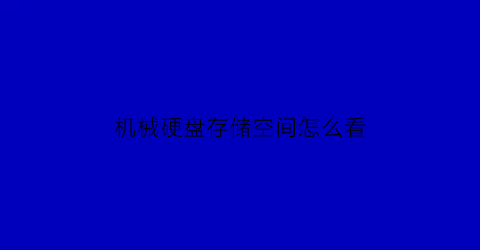 “机械硬盘存储空间怎么看(机械硬盘内存在哪里看)