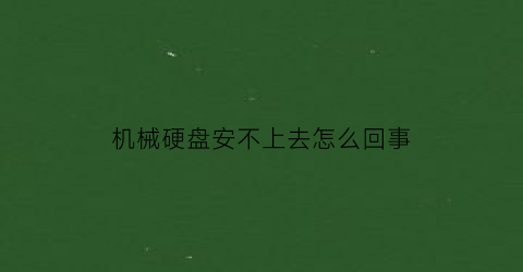 “机械硬盘安不上去怎么回事(机械硬盘安装了没反应)