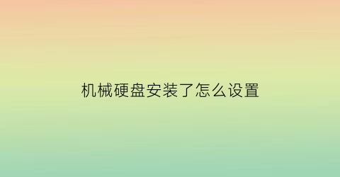 机械硬盘安装了怎么设置(安装完机械硬盘之后该怎么设置)